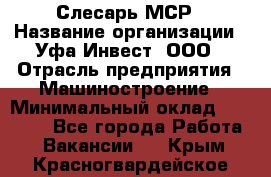 Слесарь МСР › Название организации ­ Уфа-Инвест, ООО › Отрасль предприятия ­ Машиностроение › Минимальный оклад ­ 48 000 - Все города Работа » Вакансии   . Крым,Красногвардейское